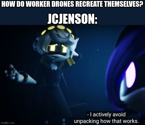 N Actively Avoiding How That Works | JCJENSON:; HOW DO WORKER DRONES RECREATE THEMSELVES? | image tagged in n actively avoiding how that works | made w/ Imgflip meme maker