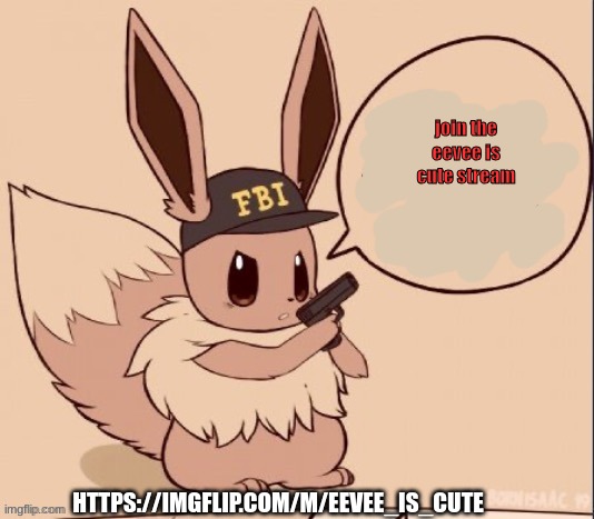 join the eevee is cute stream; HTTPS://IMGFLIP.COM/M/EEVEE_IS_CUTE | image tagged in fbi eevee | made w/ Imgflip meme maker