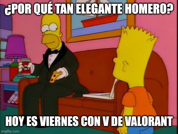 Por que tan elegante homero | ¿POR QUÉ TAN ELEGANTE HOMERO? HOY ES VIERNES CON V DE VALORANT | image tagged in por que tan elegante homero | made w/ Imgflip meme maker