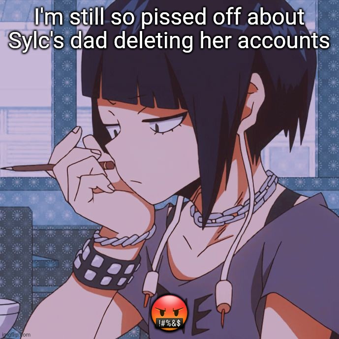 This is why Imgflip needs a "Disable my Account" button | I'm still so pissed off about Sylc's dad deleting her accounts; 🤬 | image tagged in kyoka jiro | made w/ Imgflip meme maker