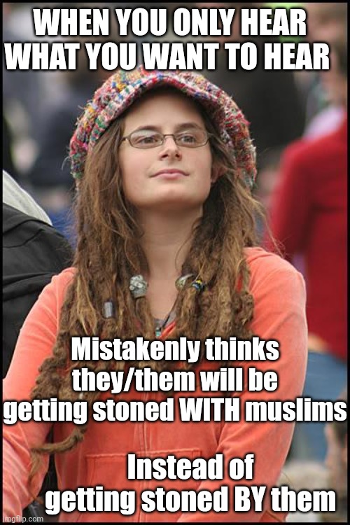 College Liberal Meme | Mistakenly thinks they/them will be getting stoned WITH muslims Instead of getting stoned BY them WHEN YOU ONLY HEAR WHAT YOU WANT TO HEAR | image tagged in memes,college liberal | made w/ Imgflip meme maker