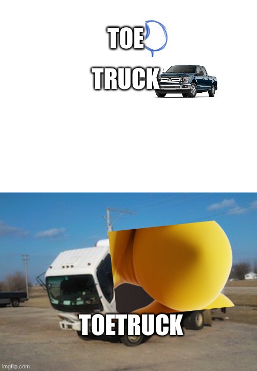 TOE; TRUCK; TOETRUCK | image tagged in blank white template,memes,okay truck | made w/ Imgflip meme maker