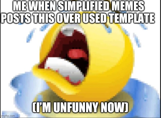 Low Quality Crying Emoji | ME WHEN SIMPLIFIED MEMES POSTS THIS OVER USED TEMPLATE (I’M UNFUNNY NOW) | image tagged in low quality crying emoji | made w/ Imgflip meme maker