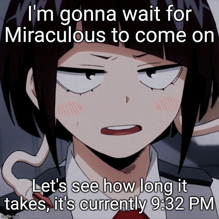 Kyoka Jiro | I'm gonna wait for Miraculous to come on; Let's see how long it takes, it's currently 9:32 PM | image tagged in kyoka jiro | made w/ Imgflip meme maker