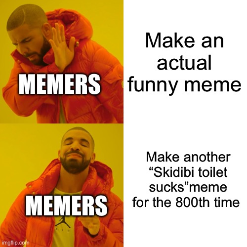 Pls just stop, We already get it | Make an actual funny meme; MEMERS; Make another “Skidibi toilet sucks”meme for the 800th time; MEMERS | image tagged in memes,drake hotline bling | made w/ Imgflip meme maker
