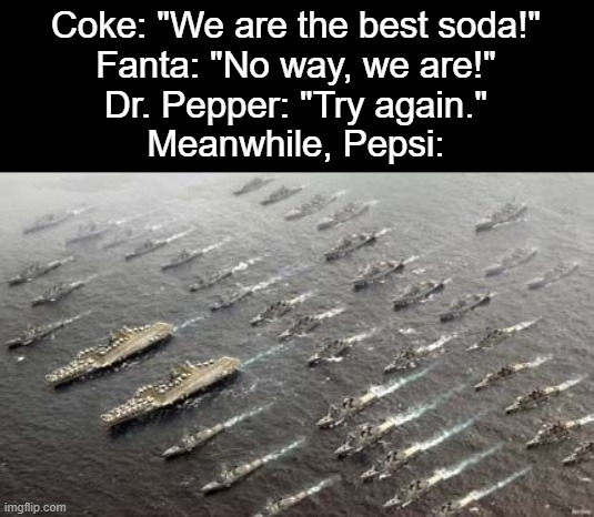 we all know where this is going, so lets skip to the end | Coke: "We are the best soda!"
Fanta: "No way, we are!"
Dr. Pepper: "Try again."
Meanwhile, Pepsi: | made w/ Imgflip meme maker