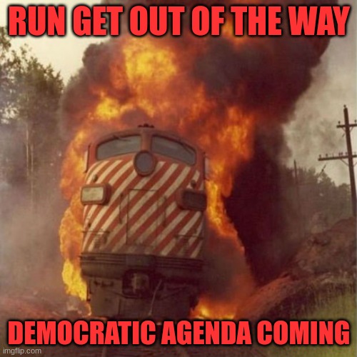 Wreck | RUN GET OUT OF THE WAY; DEMOCRATIC AGENDA COMING | image tagged in train wreck | made w/ Imgflip meme maker