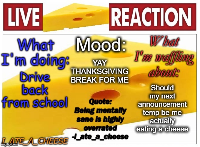 . | YAY THANKSGIVING BREAK FOR ME; Should my next announcement temp be me actually eating a cheese; Drive back from school | made w/ Imgflip meme maker