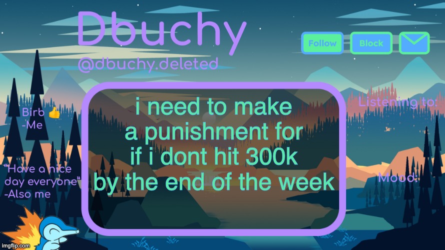 dbuchy announcement temp | i need to make a punishment for if i dont hit 300k by the end of the week | image tagged in dbuchy announcement temp | made w/ Imgflip meme maker