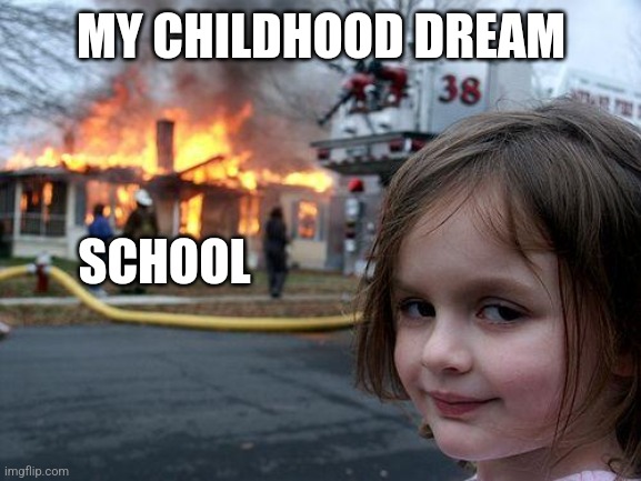 Disaster Girl | MY CHILDHOOD DREAM; SCHOOL | image tagged in memes,disaster girl | made w/ Imgflip meme maker