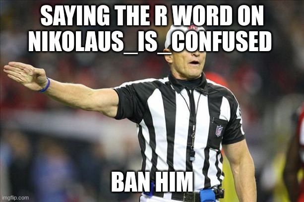 Referee  | SAYING THE R WORD ON  NIKOLAUS_IS_CONFUSED; BAN HIM | image tagged in referee | made w/ Imgflip meme maker