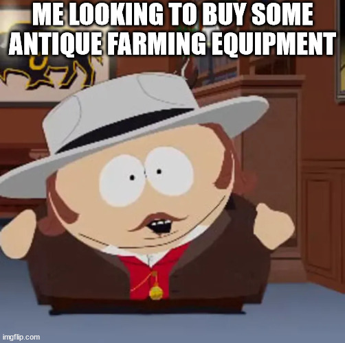 on the black market | ME LOOKING TO BUY SOME ANTIQUE FARMING EQUIPMENT | image tagged in dark humor,funny,eric cartman | made w/ Imgflip meme maker