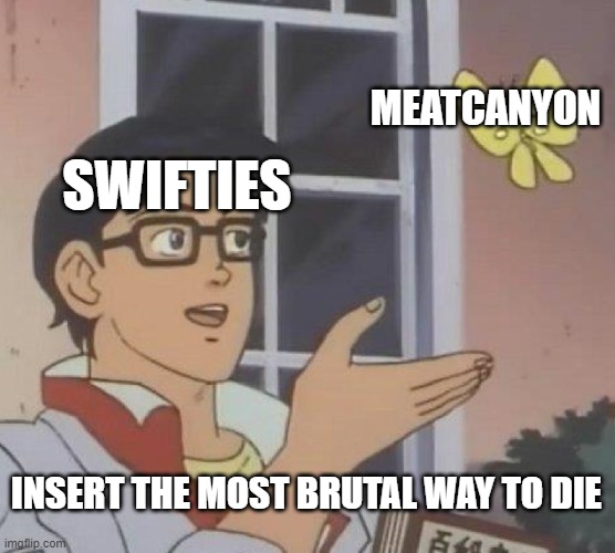 Is This A Pigeon | MEATCANYON; SWIFTIES; INSERT THE MOST BRUTAL WAY TO DIE | image tagged in memes,is this a pigeon | made w/ Imgflip meme maker