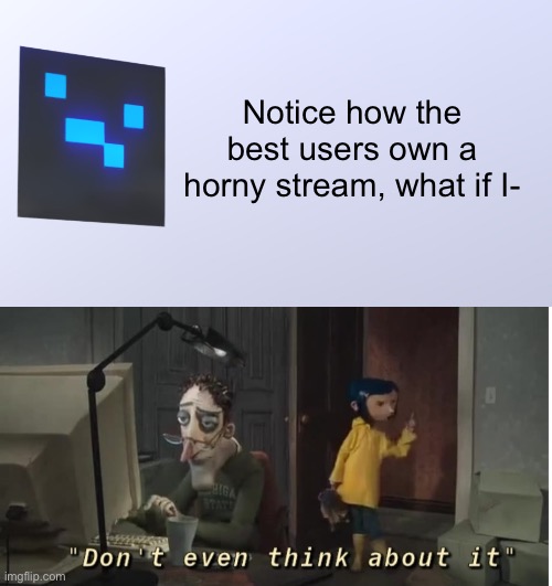 Notice how the best users own a horny stream, what if I- | image tagged in don't even think about it | made w/ Imgflip meme maker