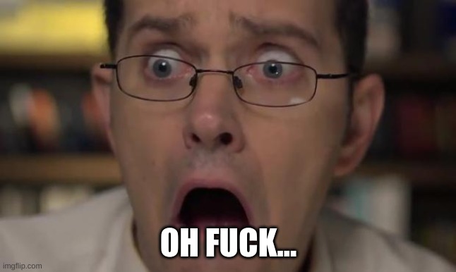 AVGN Face | OH FUCK... | image tagged in avgn face | made w/ Imgflip meme maker