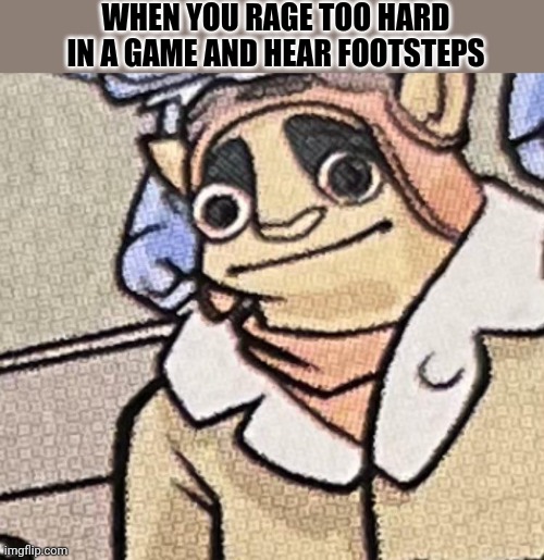 Welp you're screwed | WHEN YOU RAGE TOO HARD IN A GAME AND HEAR FOOTSTEPS | image tagged in skylanders flyn oof face | made w/ Imgflip meme maker