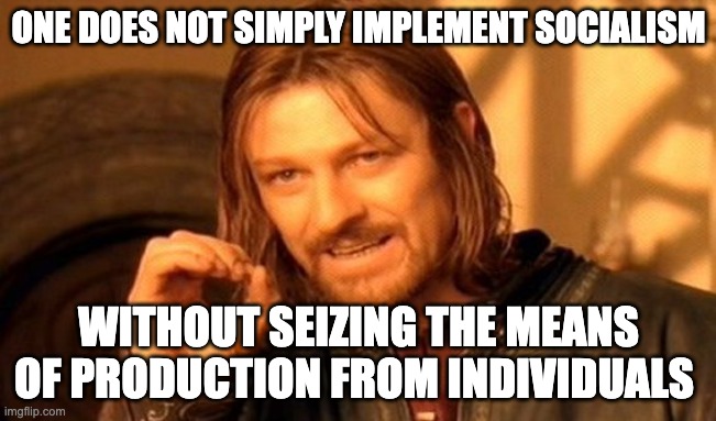Socialism | ONE DOES NOT SIMPLY IMPLEMENT SOCIALISM; WITHOUT SEIZING THE MEANS OF PRODUCTION FROM INDIVIDUALS | image tagged in memes,one does not simply | made w/ Imgflip meme maker