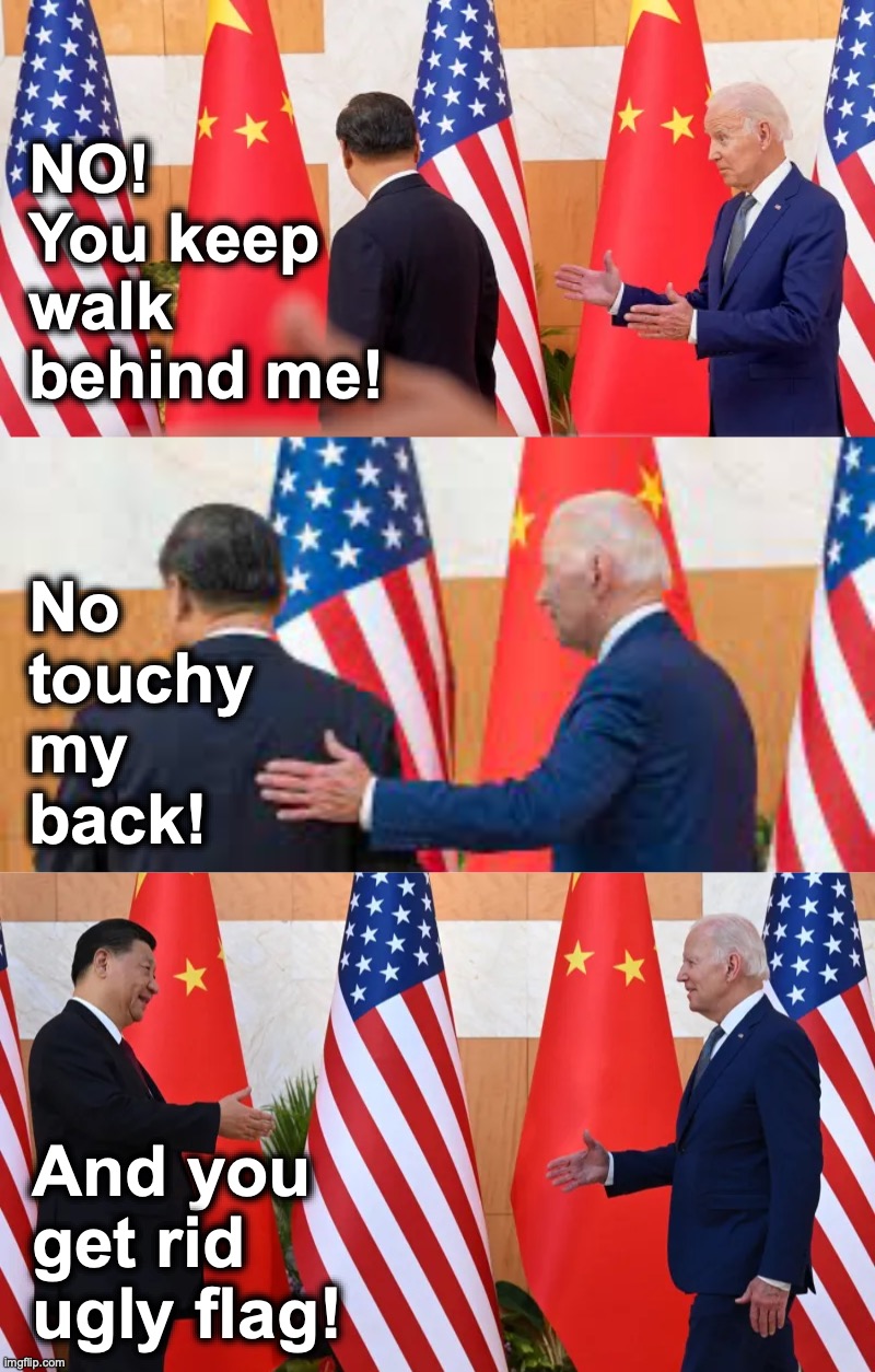 Xi shows that Joe is the boss!  [warning: wimpy satire] | NO! 
You keep walk behind me! No touchy my back! And you get rid ugly flag! | image tagged in joe biden,weakness,funny memes,xi jinping,china,united states | made w/ Imgflip meme maker
