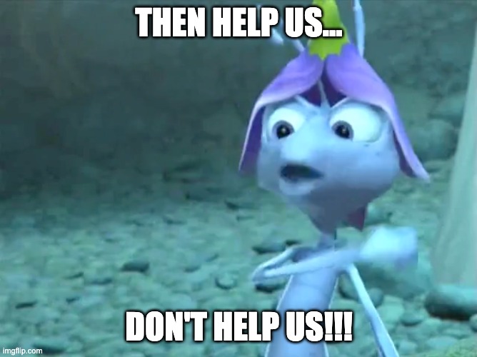 Bug's Life: Then help us… Don't help us!!! | THEN HELP US…; DON'T HELP US!!! | image tagged in funny,bug's life,helping,not so helpful | made w/ Imgflip meme maker