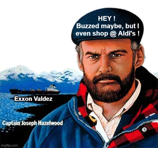 Exxon Valdez HEY ! 
Buzzed maybe, but I even shop @ Aldi's ! | made w/ Imgflip meme maker