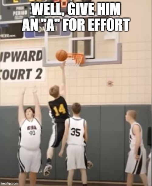 Basketball Fail | WELL, GIVE HIM AN "A" FOR EFFORT | image tagged in you had one job | made w/ Imgflip meme maker