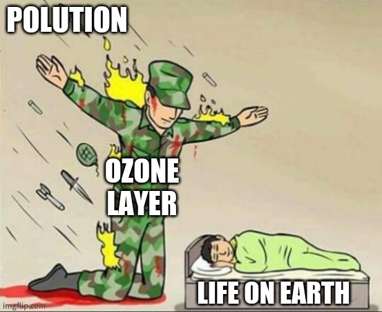 Soldier protecting sleeping child | POLUTION; OZONE LAYER; LIFE ON EARTH | image tagged in soldier protecting sleeping child | made w/ Imgflip meme maker