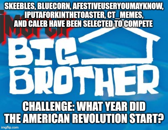 Power of Veto challenge | SKEEBLES, BLUECORN, AFESTIVEUSERYOUMAYKNOW, IPUTAFORKINTHETOASTER, CT_MEMES, AND CALEB HAVE BEEN SELECTED TO COMPETE; CHALLENGE: WHAT YEAR DID THE AMERICAN REVOLUTION START? | made w/ Imgflip meme maker