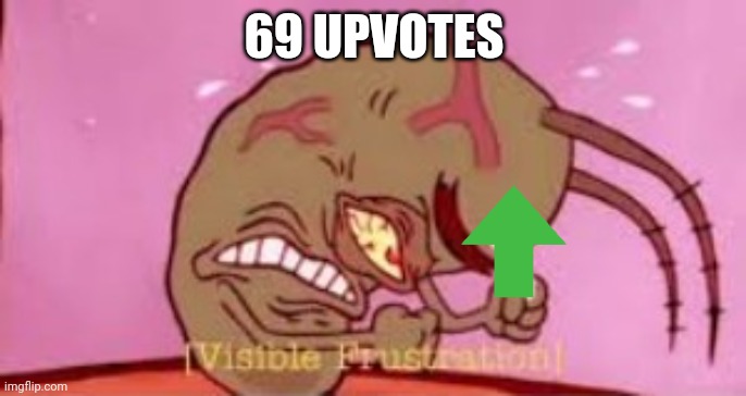 Visible Frustration | 69 UPVOTES | image tagged in visible frustration | made w/ Imgflip meme maker