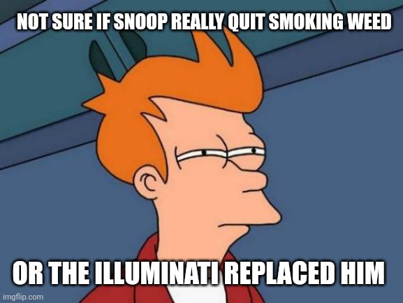 Futurama Fry Meme | NOT SURE IF SNOOP REALLY QUIT SMOKING WEED; OR THE ILLUMINATI REPLACED HIM | image tagged in memes,futurama fry | made w/ Imgflip meme maker