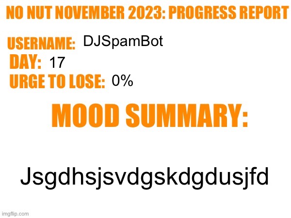 Day 17 | DJSpamBot; 17; 0%; Jsgdhsjsvdgskdgdusjfd | image tagged in no nut november 2023 progress report,msmg | made w/ Imgflip meme maker