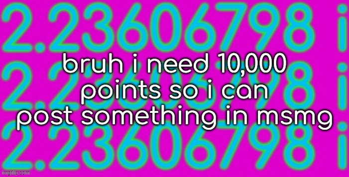 sqrt-5 | bruh i need 10,000 points so i can post something in msmg | image tagged in sqrt-5 | made w/ Imgflip meme maker