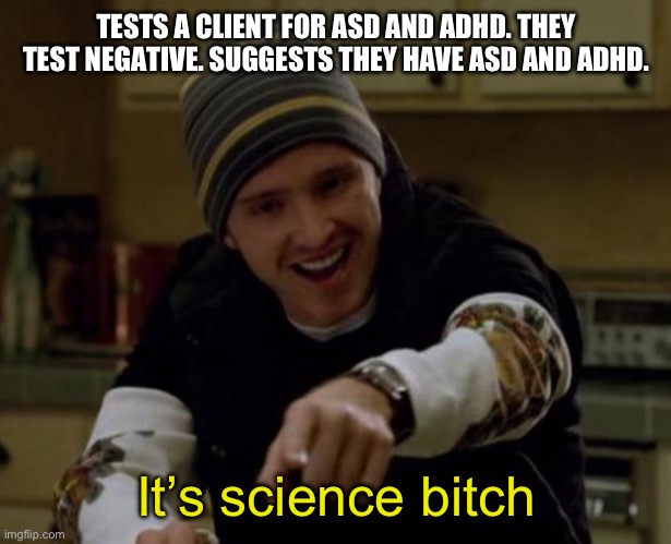 ADHD/ASD | TESTS A CLIENT FOR ASD AND ADHD. THEY TEST NEGATIVE. SUGGESTS THEY HAVE ASD AND ADHD. It’s science bitch | image tagged in it's science bitch,autism,adhd | made w/ Imgflip meme maker