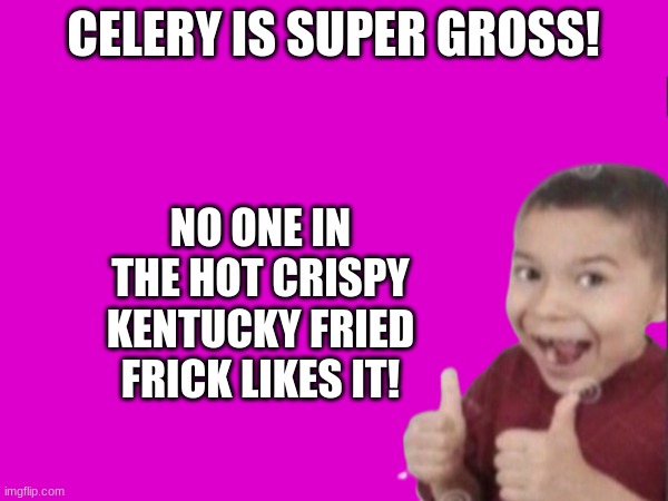 CELERY IS SUPER GROSS! NO ONE IN THE HOT CRISPY KENTUCKY FRIED FRICK LIKES IT! | made w/ Imgflip meme maker