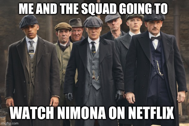 We gonna watch Nimona | ME AND THE SQUAD GOING TO; WATCH NIMONA ON NETFLIX | image tagged in peaky blinders,nimona,netflix and chill,netflix,based,movies | made w/ Imgflip meme maker
