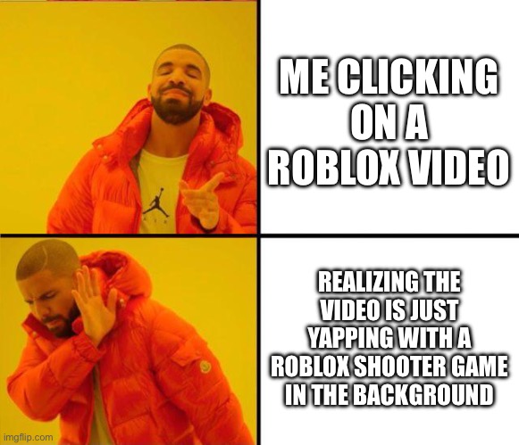 i hate it when this happens | ME CLICKING ON A ROBLOX VIDEO; REALIZING THE VIDEO IS JUST YAPPING WITH A ROBLOX SHOOTER GAME IN THE BACKGROUND | image tagged in drake yes no reverse,youtube,video,roblox | made w/ Imgflip meme maker
