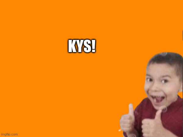 KYS! | made w/ Imgflip meme maker