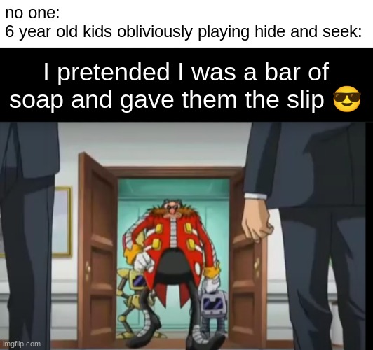 I wanna try! *transforms into soap* | no one:
6 year old kids obliviously playing hide and seek:; I pretended I was a bar of soap and gave them the slip 😎 | image tagged in eggman,memes | made w/ Imgflip meme maker