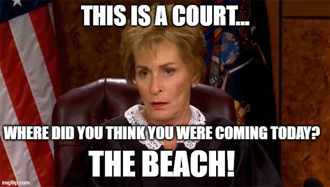 Courtroom or Beach? | THIS IS A COURT... WHERE DID YOU THINK YOU WERE COMING TODAY? THE BEACH! | image tagged in judge judy unimpressed,court,beach | made w/ Imgflip meme maker