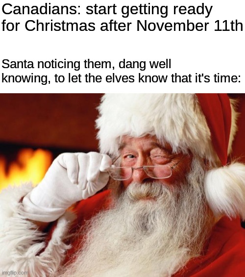 Legendary! | Canadians: start getting ready for Christmas after November 11th; Santa noticing them, dang well knowing, to let the elves know that it's time: | image tagged in blank white template,santa | made w/ Imgflip meme maker