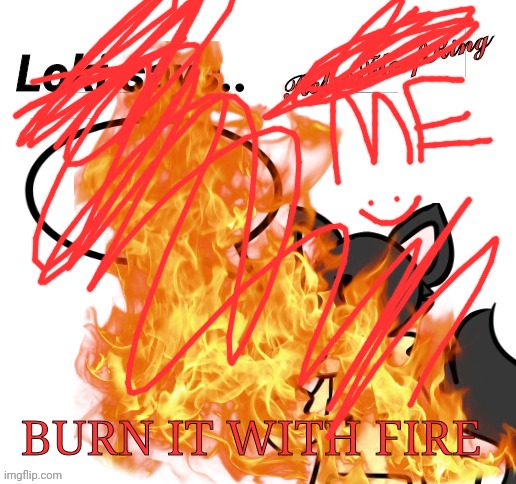 Loki says.. by RetroFloofKing | BURN IT WITH FIRE | image tagged in loki says by retrofloofking | made w/ Imgflip meme maker