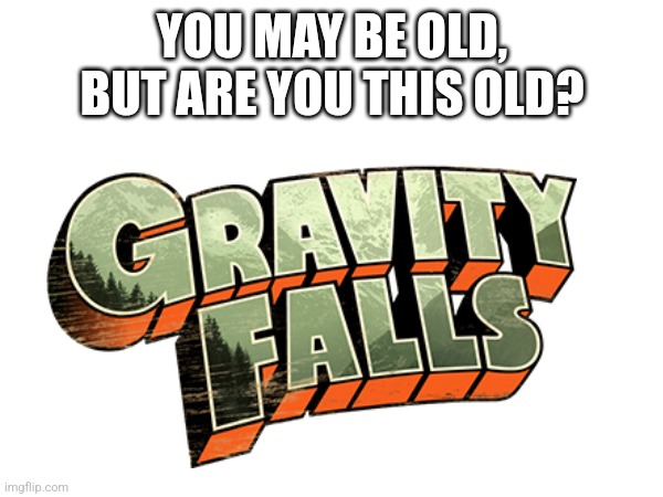 Are you? | YOU MAY BE OLD, BUT ARE YOU THIS OLD? | made w/ Imgflip meme maker
