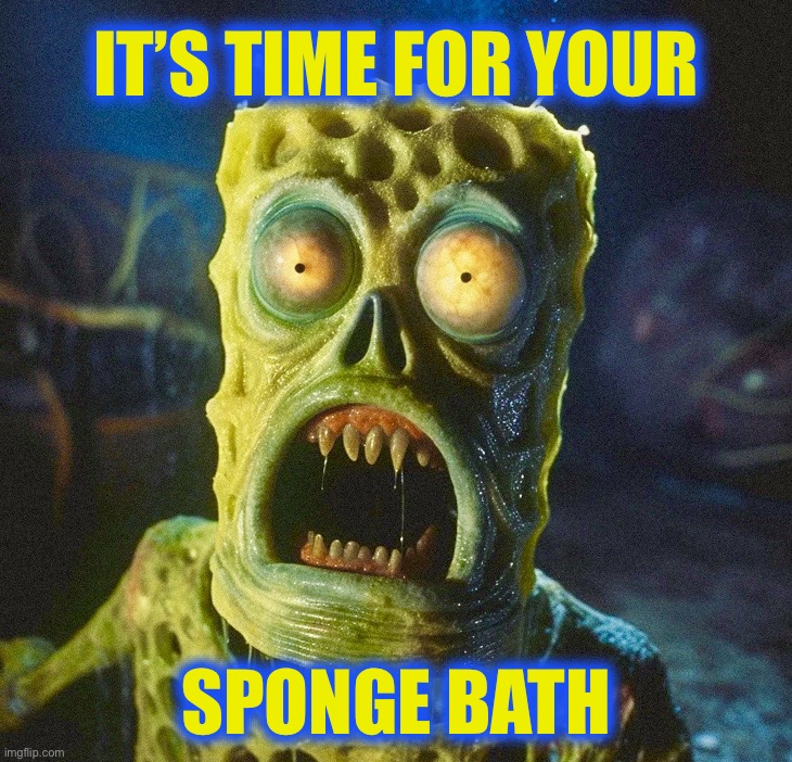 Who lives in a morgue under the sea? | IT’S TIME FOR YOUR; SPONGE BATH | image tagged in spongebob squarepants,spongebob,zombie,memes,healthcare,nightmare fuel | made w/ Imgflip meme maker