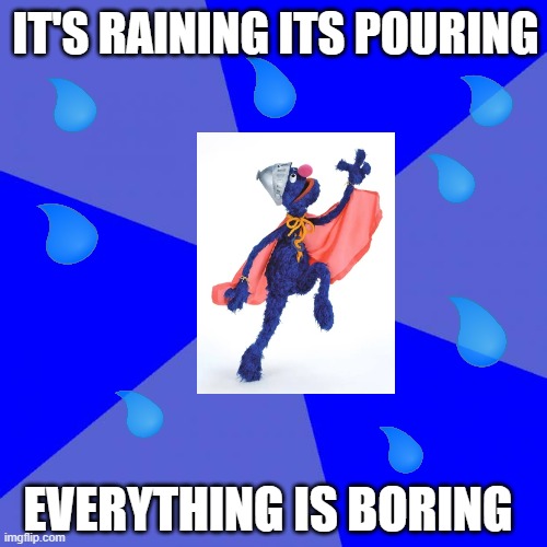 If you have half of a brain | IT'S RAINING ITS POURING; EVERYTHING IS BORING | image tagged in memes,blank blue background | made w/ Imgflip meme maker