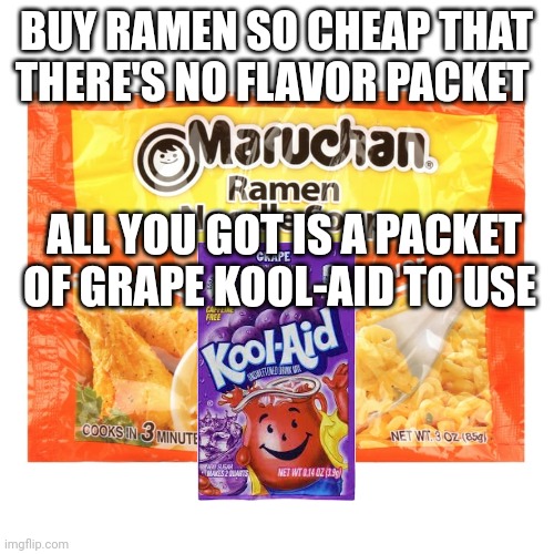 ramen noodles | BUY RAMEN SO CHEAP THAT THERE'S NO FLAVOR PACKET; ALL YOU GOT IS A PACKET OF GRAPE KOOL-AID TO USE | image tagged in ramen | made w/ Imgflip meme maker