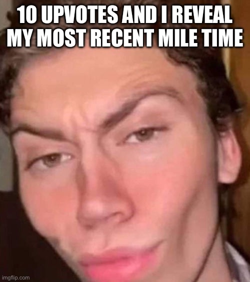 Rizz | 10 UPVOTES AND I REVEAL MY MOST RECENT MILE TIME | image tagged in rizz | made w/ Imgflip meme maker
