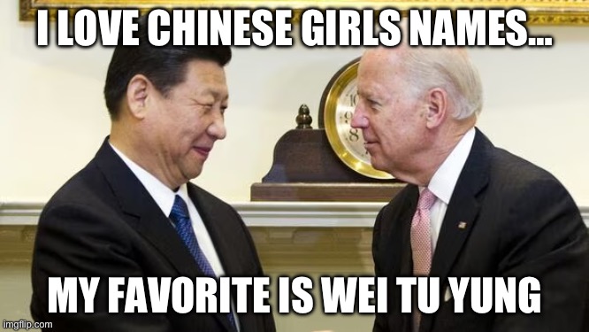 I LOVE CHINESE GIRLS NAMES…; MY FAVORITE IS WEI TU YUNG | image tagged in joe biden,china,funny old chinese man 1,pedophiles,maga,republicans | made w/ Imgflip meme maker