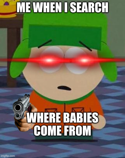 Kyle South Park | ME WHEN I SEARCH; WHERE BABIES COME FROM | image tagged in kyle south park | made w/ Imgflip meme maker