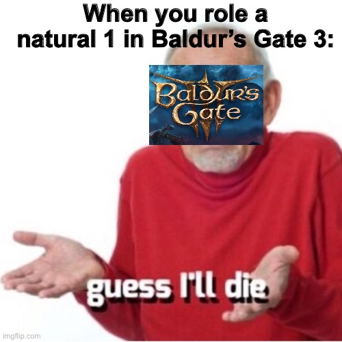Guess I'll die | When you role a natural 1 in Baldur’s Gate 3: | image tagged in guess i'll die | made w/ Imgflip meme maker