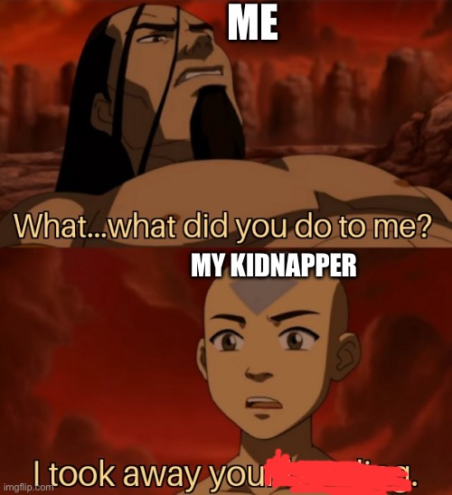 Avatar I took away your bending | ME; MY KIDNAPPER | image tagged in avatar i took away your bending | made w/ Imgflip meme maker