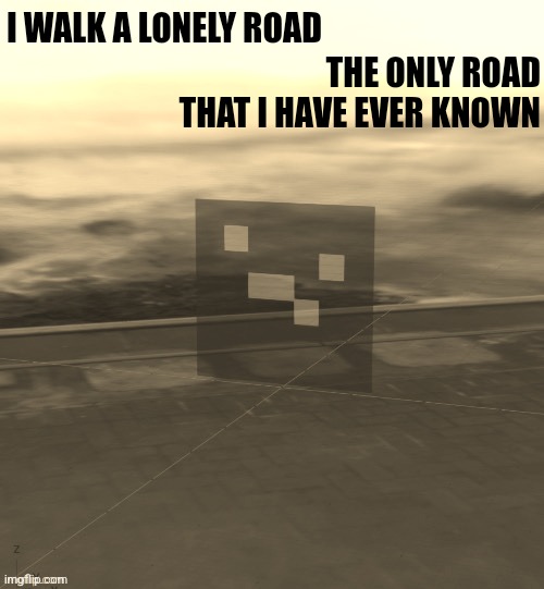THE ONLY ROAD THAT I HAVE EVER KNOWN; I WALK A LONELY ROAD Blank Meme Template
